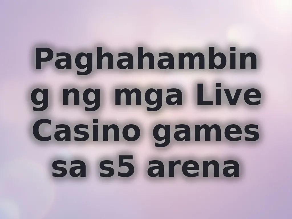 Paghahambing ng mga Live Casino games sa s5 arena